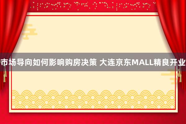 市场导向如何影响购房决策 大连京东MALL精良开业