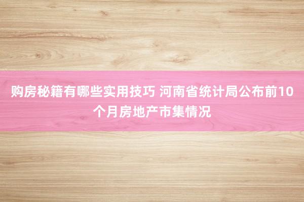 购房秘籍有哪些实用技巧 河南省统计局公布前10个月房地产市集情况