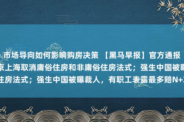 市场导向如何影响购房决策 【黑马早报】官方通报良品铺子被举报事件；北京上海取消庸俗住房和非庸俗住房法式；强生中国被曝裁人，有职工表露最多赔N+3...