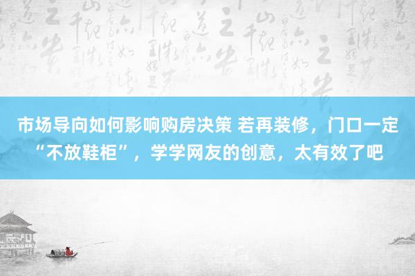 市场导向如何影响购房决策 若再装修，门口一定“不放鞋柜”，学学网友的创意，太有效了吧