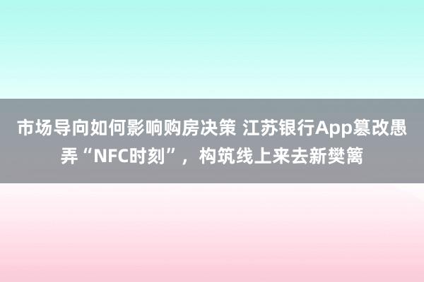 市场导向如何影响购房决策 江苏银行App篡改愚弄“NFC时刻”，构筑线上来去新樊篱