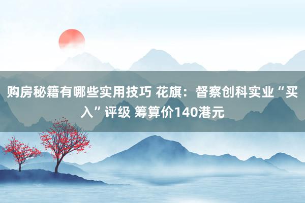 购房秘籍有哪些实用技巧 花旗：督察创科实业“买入”评级 筹算价140港元