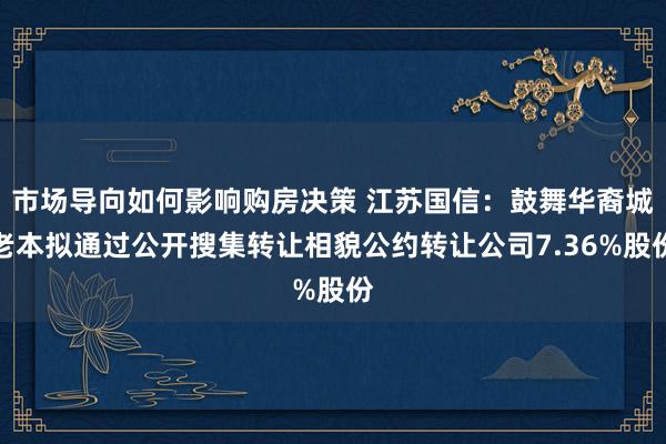 市场导向如何影响购房决策 江苏国信：鼓舞华裔城老本拟通过公开搜集转让相貌公约转让公司7.36%股份