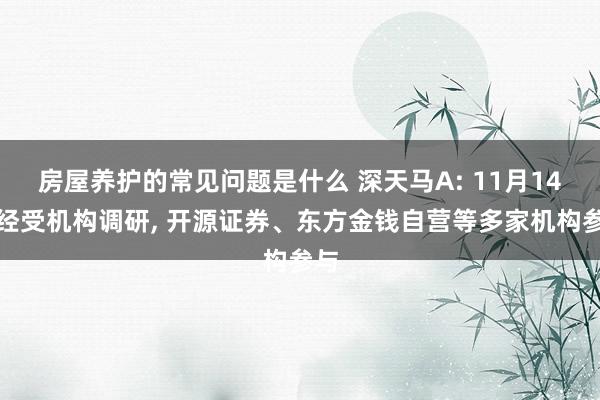 房屋养护的常见问题是什么 深天马A: 11月14日经受机构调研, 开源证券、东方金钱自营等多家机构参与