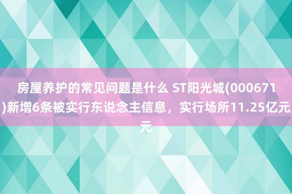 房屋养护的常见问题是什么 ST阳光城(000671)新增6条被实行东说念主信息，实行场所11.25亿元