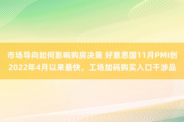 市场导向如何影响购房决策 好意思国11月PMI创2022年4月以来最快，工场加码购买入口干涉品