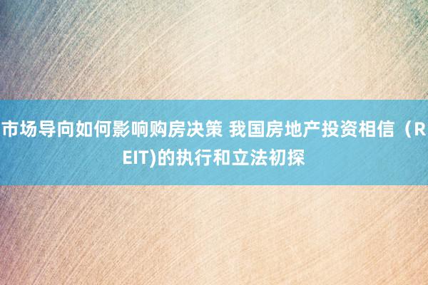 市场导向如何影响购房决策 我国房地产投资相信（REIT)的执行和立法初探