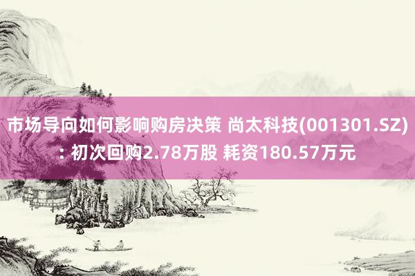 市场导向如何影响购房决策 尚太科技(001301.SZ): 初次回购2.78万股 耗资180.57万元