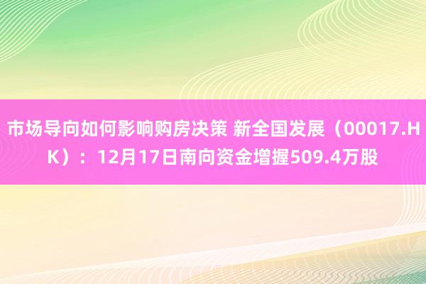 市场导向如何影响购房决策 新全国发展（00017.HK）：12月17日南向资金增握509.4万股