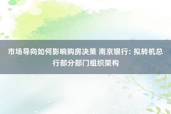 市场导向如何影响购房决策 南京银行: 拟转机总行部分部门组织架构