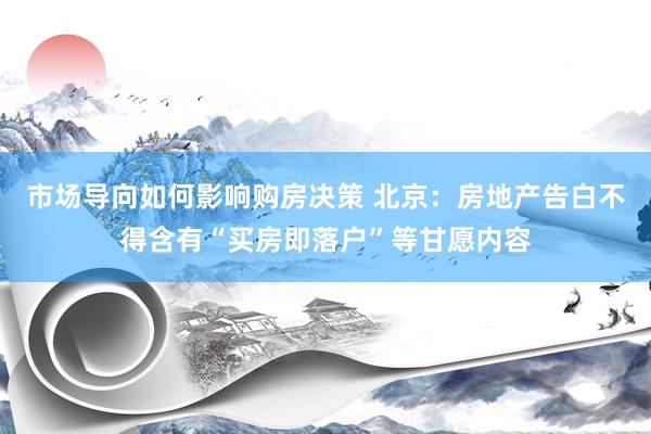 市场导向如何影响购房决策 北京：房地产告白不得含有“买房即落户”等甘愿内容