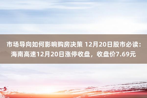 市场导向如何影响购房决策 12月20日股市必读：海南高速12月20日涨停收盘，收盘价7.69元