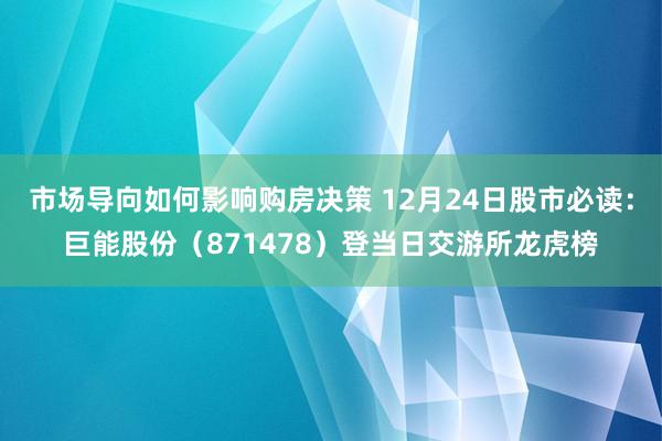 市场导向如何影响购房决策 12月24日股市必读：巨能股份（871478）登当日交游所龙虎榜