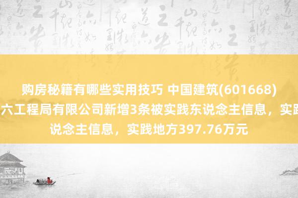 购房秘籍有哪些实用技巧 中国建筑(601668)控股的中国建筑第六工程局有限公司新增3条被实践东说念主信息，实践地方397.76万元