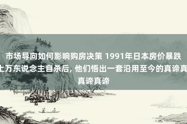 市场导向如何影响购房决策 1991年日本房价暴跌, 上万东说念主自杀后, 他们悟出一套沿用至今的真谛真谛