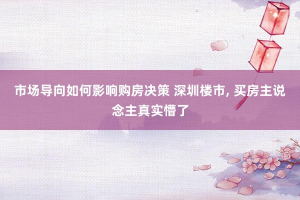 市场导向如何影响购房决策 深圳楼市, 买房主说念主真实懵了