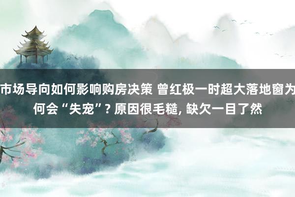 市场导向如何影响购房决策 曾红极一时超大落地窗为何会“失宠”? 原因很毛糙, 缺欠一目了然