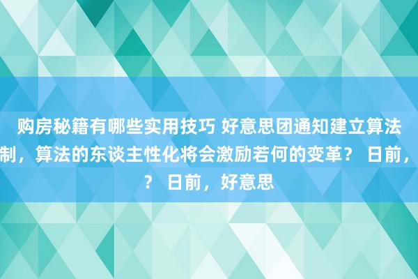 购房秘籍有哪些实用技巧 好意思团通知建立算法公开机制，算法的东谈主性化将会激励若何的变革？ 日前，好意思