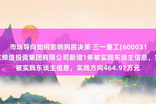 市场导向如何影响购房决策 三一重工(600031)参股的北京城建远东缔造投资集团有限公司新增1条被实践东谈主信息，实践方向464.97万元