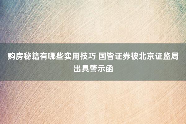 购房秘籍有哪些实用技巧 国皆证券被北京证监局出具警示函