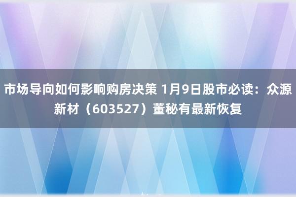 市场导向如何影响购房决策 1月9日股市必读：众源新材（603527）董秘有最新恢复