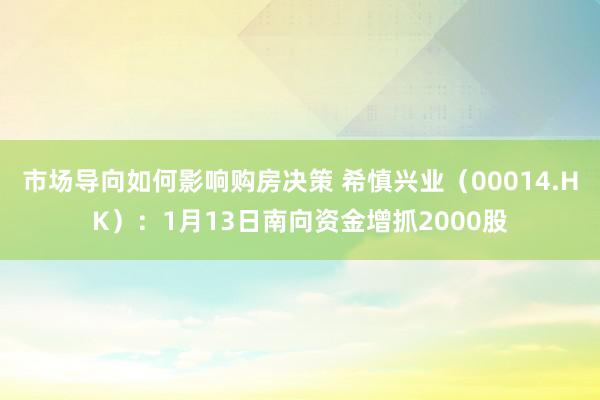 市场导向如何影响购房决策 希慎兴业（00014.HK）：1月13日南向资金增抓2000股