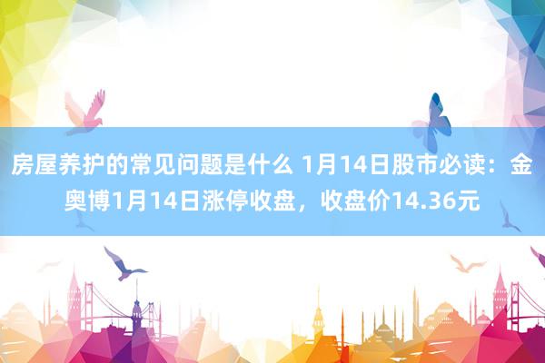 房屋养护的常见问题是什么 1月14日股市必读：金奥博1月14日涨停收盘，收盘价14.36元