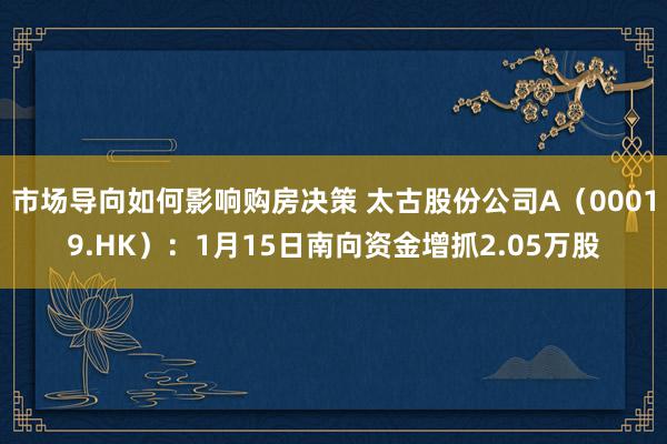 市场导向如何影响购房决策 太古股份公司A（00019.HK）：1月15日南向资金增抓2.05万股