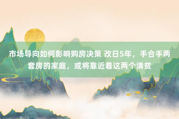 市场导向如何影响购房决策 改日5年，手合手两套房的家庭，或将靠近着这两个清贫