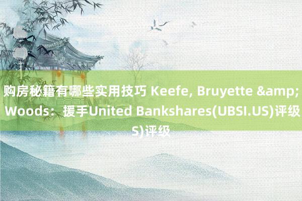 购房秘籍有哪些实用技巧 Keefe, Bruyette & Woods：援手United Bankshares(UBSI.US)评级