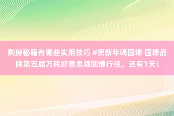 购房秘籍有哪些实用技巧 #贺新年喝国缘 国缘品牌第五届万瓶好意思酒回馈行径，还有1天！