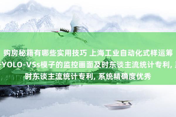 购房秘籍有哪些实用技巧 上海工业自动化式样运筹帷幄院肯求基于YOLO-V5s模子的监控画面及时东谈主流统计专利, 系统精确度优秀