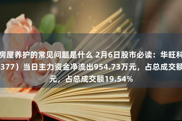 房屋养护的常见问题是什么 2月6日股市必读：华旺科技（605377）当日主力资金净流出954.73万元，占总成交额19.54%