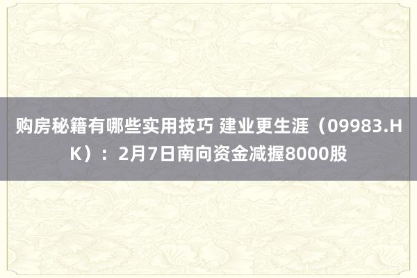 购房秘籍有哪些实用技巧 建业更生涯（09983.HK）：2月7日南向资金减握8000股