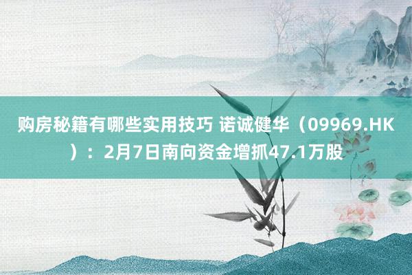 购房秘籍有哪些实用技巧 诺诚健华（09969.HK）：2月7日南向资金增抓47.1万股