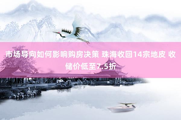 市场导向如何影响购房决策 珠海收回14宗地皮 收储价低至7.5折