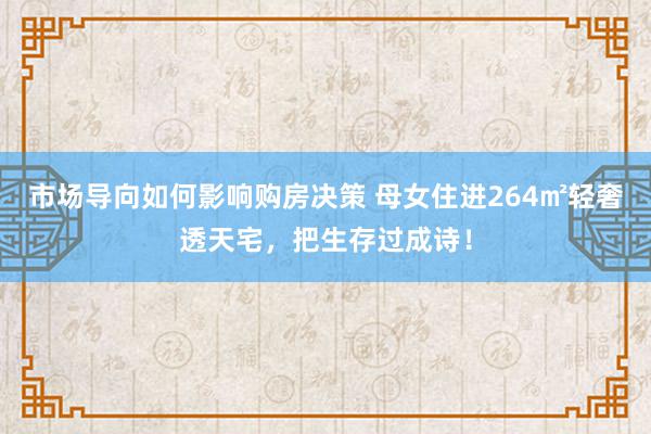 市场导向如何影响购房决策 母女住进264㎡轻奢透天宅，把生存过成诗！