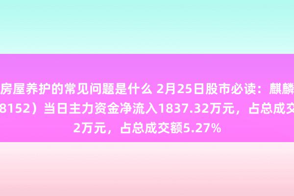 房屋养护的常见问题是什么 2月25日股市必读：麒麟信安（688152）当日主力资金净流入1837.32万元，占总成交额5.27%