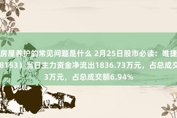 房屋养护的常见问题是什么 2月25日股市必读：唯捷创芯（688153）当日主力资金净流出1836.73万元，占总成交额6.94%