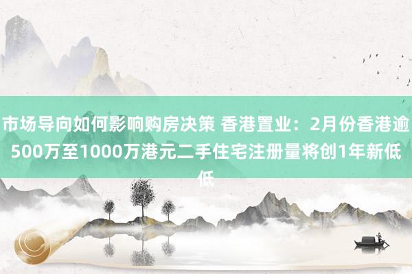 市场导向如何影响购房决策 香港置业：2月份香港逾500万至1000万港元二手住宅注册量将创1年新低