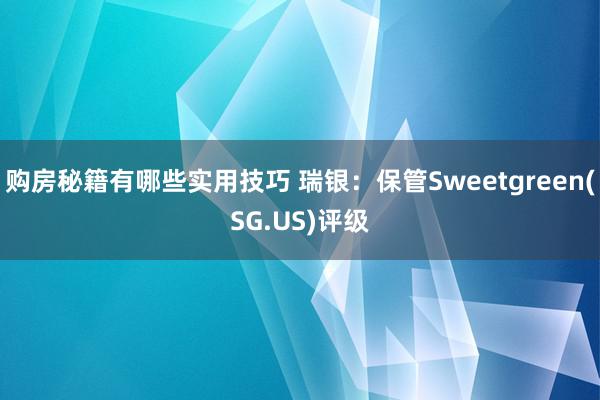 购房秘籍有哪些实用技巧 瑞银：保管Sweetgreen(SG.US)评级