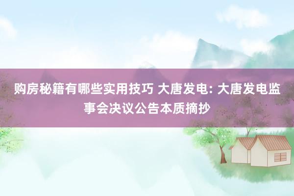 购房秘籍有哪些实用技巧 大唐发电: 大唐发电监事会决议公告本质摘抄