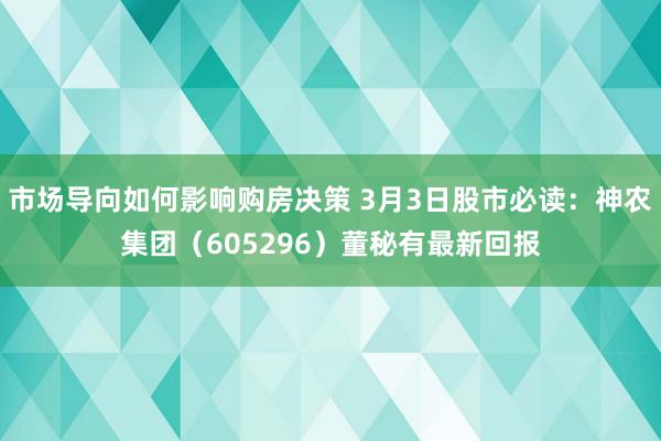 市场导向如何影响购房决策 3月3日股市必读：神农集团（605296）董秘有最新回报