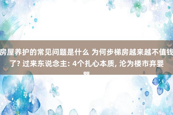 房屋养护的常见问题是什么 为何步梯房越来越不值钱了? 过来东说念主: 4个扎心本质, 沦为楼市弃婴