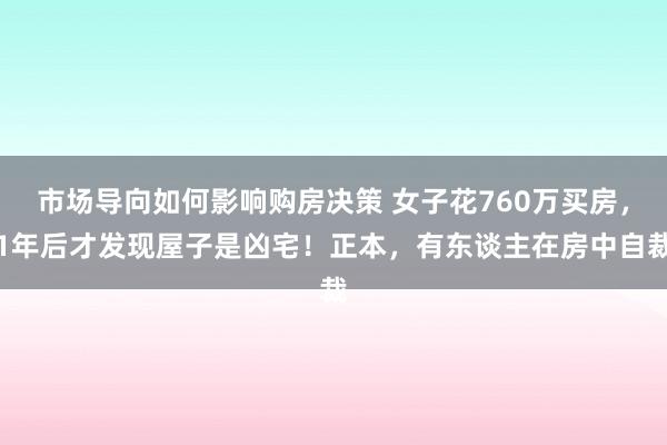 市场导向如何影响购房决策 女子花760万买房，1年后才发现屋子是凶宅！正本，有东谈主在房中自裁