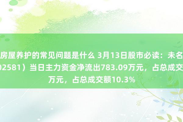 房屋养护的常见问题是什么 3月13日股市必读：未名医药（002581）当日主力资金净流出783.09万元，占总成交额10.3%