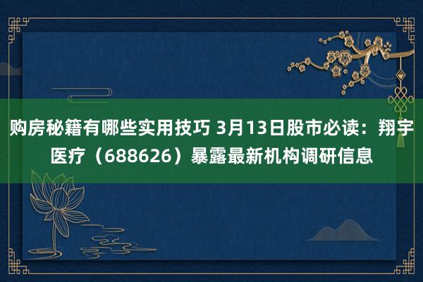 购房秘籍有哪些实用技巧 3月13日股市必读：翔宇医疗（688626）暴露最新机构调研信息